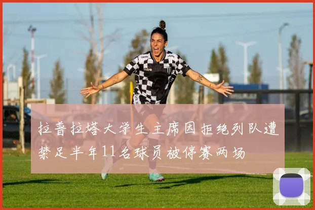 拉普拉塔大学生主席因拒绝列队遭禁足半年11名球员被停赛两场