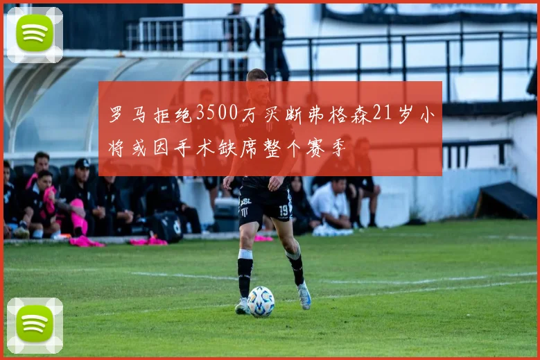 罗马拒绝3500万买断弗格森21岁小将或因手术缺席整个赛季