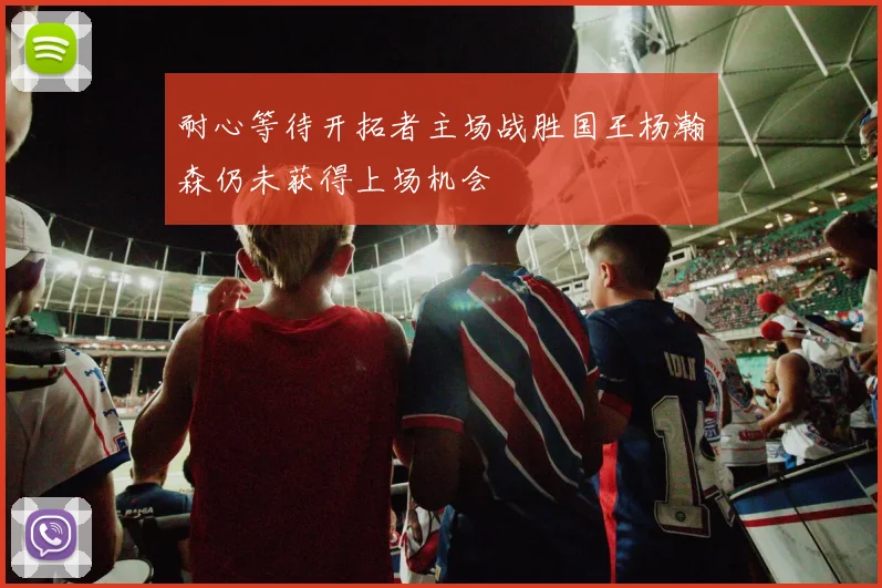 耐心等待开拓者主场战胜国王杨瀚森仍未获得上场机会