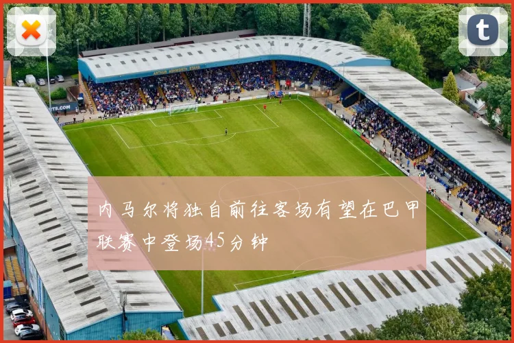 内马尔将独自前往客场有望在巴甲联赛中登场45分钟