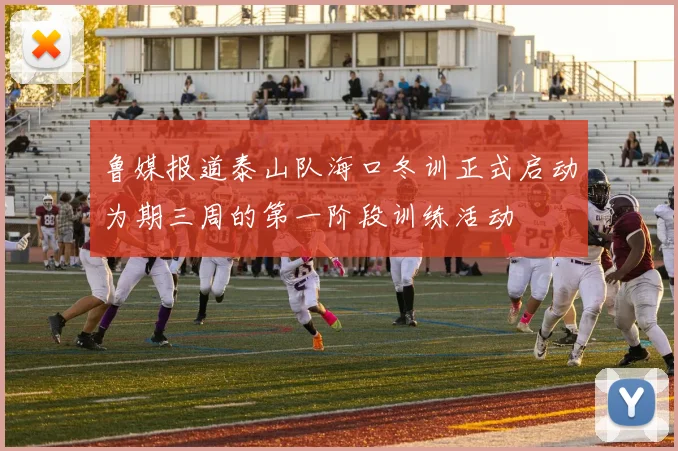 鲁媒报道泰山队海口冬训正式启动为期三周的第一阶段训练活动