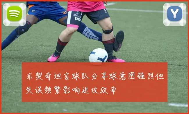 东契奇坦言球队分享球意图强烈但失误频繁影响进攻效率