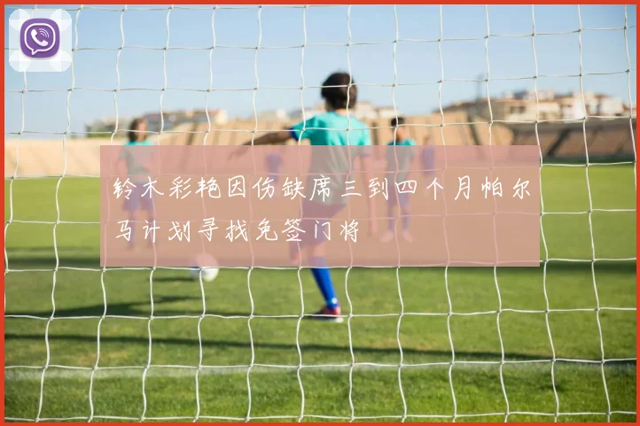 铃木彩艳因伤缺席三到四个月帕尔马计划寻找免签门将