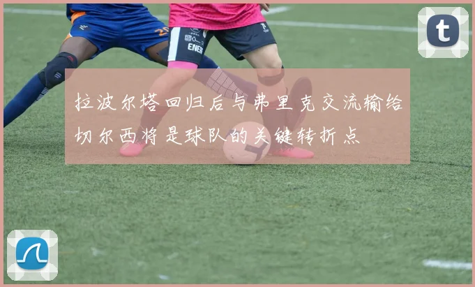 拉波尔塔回归后与弗里克交流输给切尔西将是球队的关键转折点