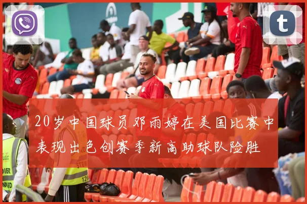20岁中国球员邓雨婷在美国比赛中表现出色创赛季新高助球队险胜