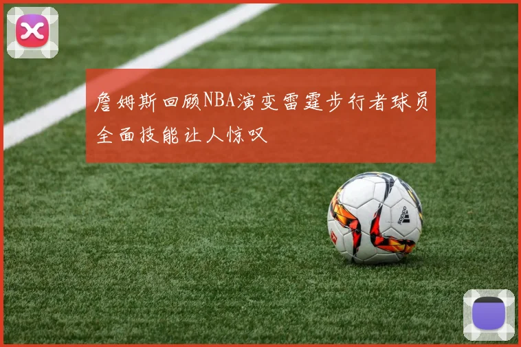 詹姆斯回顾NBA演变雷霆步行者球员全面技能让人惊叹