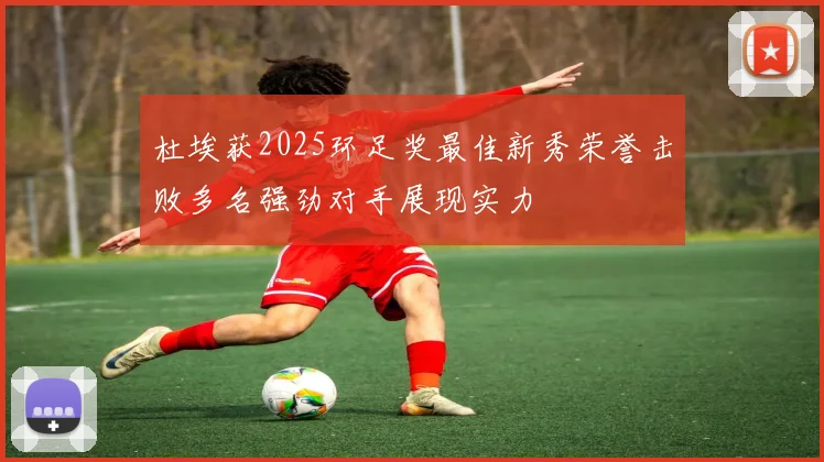 杜埃获2025环足奖最佳新秀荣誉击败多名强劲对手展现实力