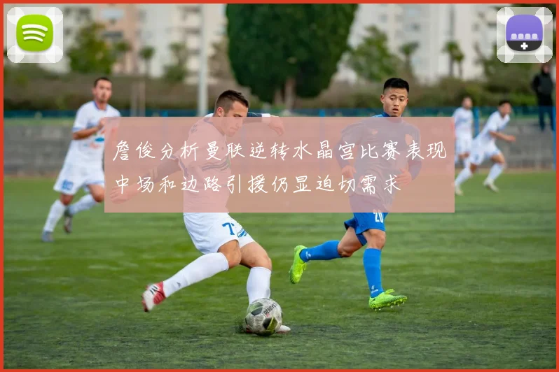 詹俊分析曼联逆转水晶宫比赛表现中场和边路引援仍显迫切需求