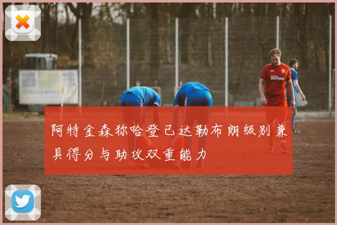 阿特金森称哈登已达勒布朗级别兼具得分与助攻双重能力